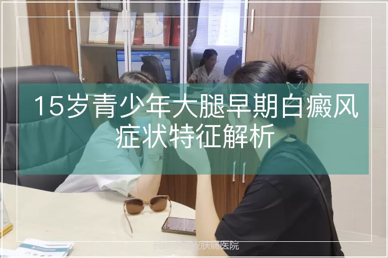 15岁青少年大腿早期白癜风症状特征解析