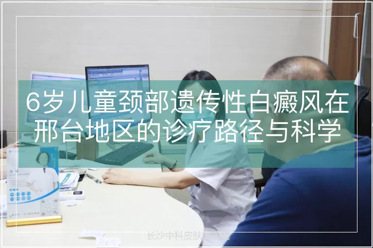6岁儿童颈部遗传性白癜风在邢台地区的诊疗路径与科学管理