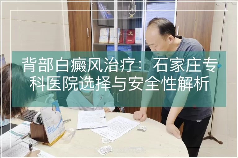 背部白癜风治疗：石家庄专科医院选择与安全性解析