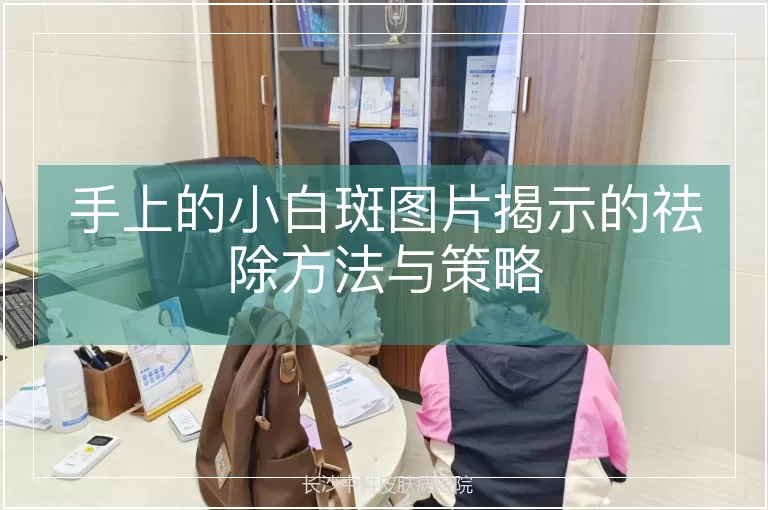手上的小白斑图片揭示的祛除方法与策略
