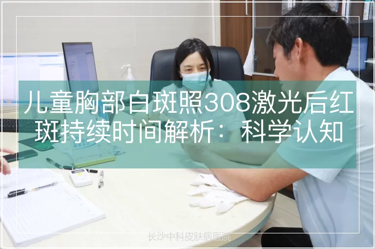 儿童胸部白斑照308激光后红斑持续时间解析：科学认知与个体化评估