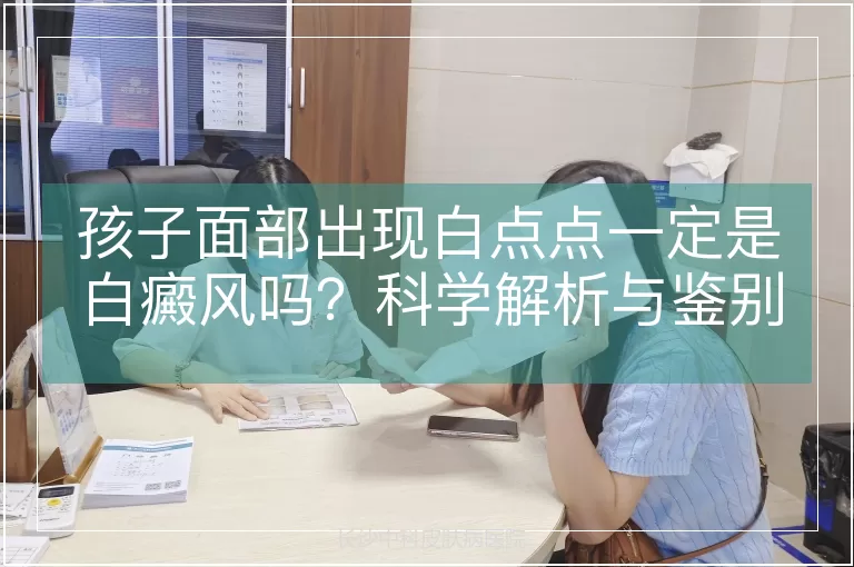 孩子面部出现白点点一定是白癜风吗？科学解析与鉴别指南