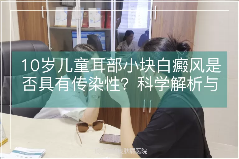 10岁儿童耳部小块白癜风是否具有传染性？科学解析与护理指南
