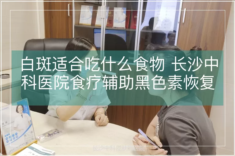 白斑适合吃什么食物 长沙中科医院食疗辅助黑色素恢复