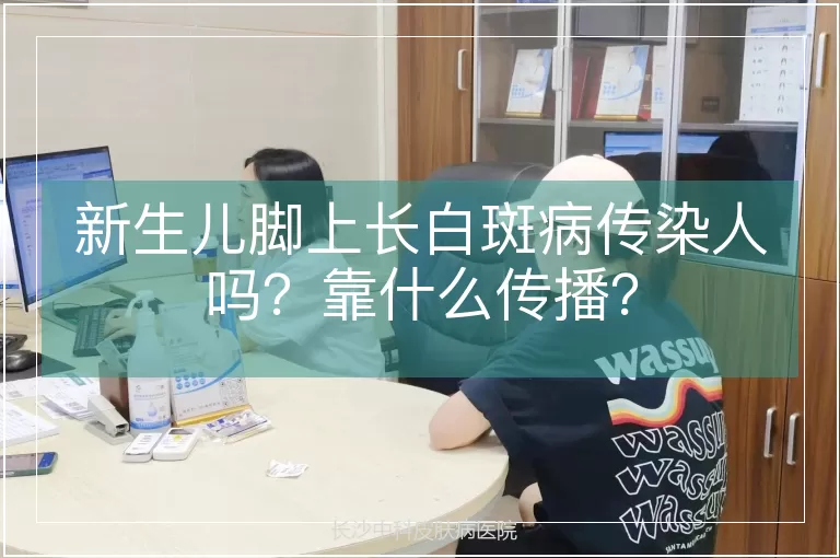 新生儿脚上长白斑病传染人吗？靠什么传播？
