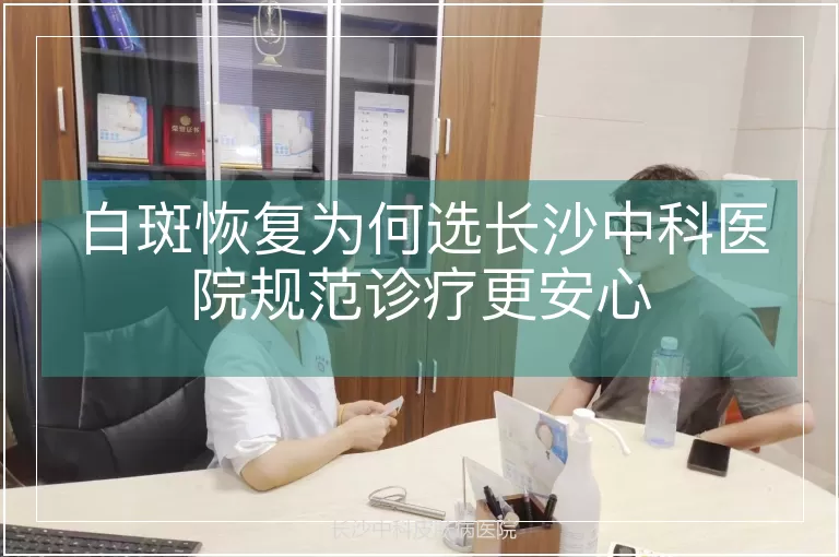 白斑恢复为何选长沙中科医院规范诊疗更安心