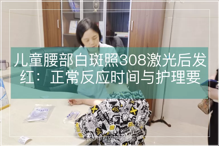 儿童腰部白斑照308激光后发红：正常反应时间与护理要点解析