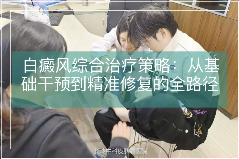 白癜风综合治疗策略：从基础干预到精准修复的全路径解析