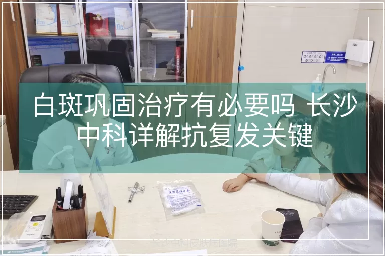 白斑巩固治疗有必要吗 长沙中科详解抗复发关键