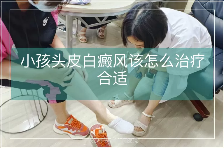 小孩头皮白癜风该怎么治疗合适