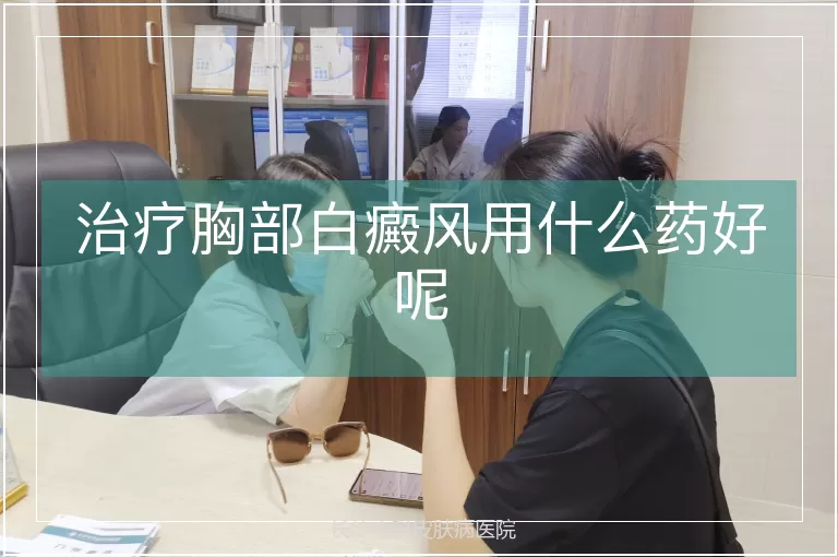 治疗胸部白癜风用什么药好呢