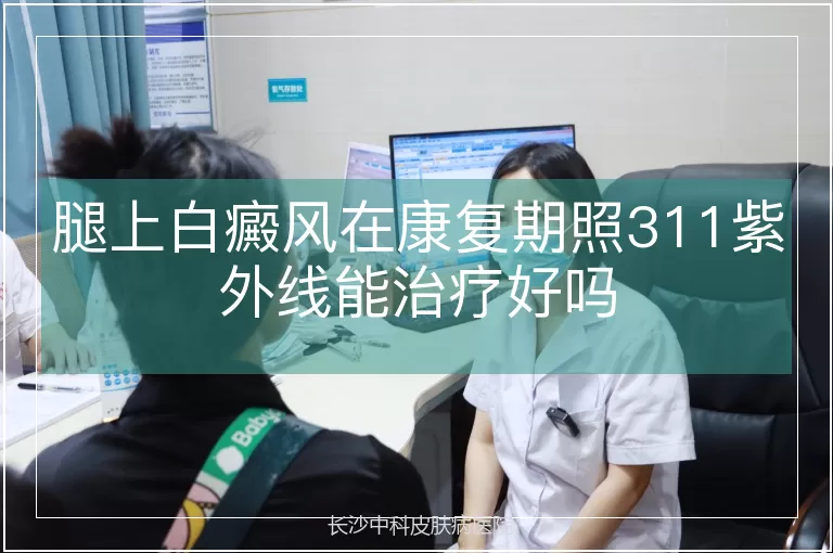 腿上白癜风在康复期照311紫外线能治疗好吗