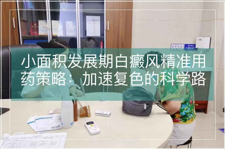 小面积发展期白癜风精准用药策略：加速复色的科学路径