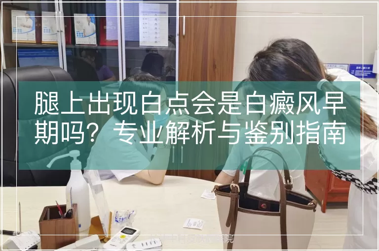 腿上出现白点会是白癜风早期吗？专业解析与鉴别指南