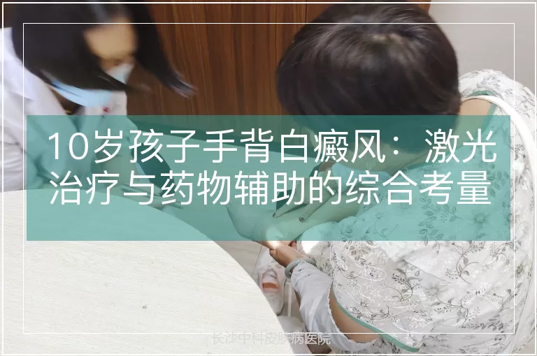 10岁孩子手背白癜风：激光治疗与药物辅助的综合考量