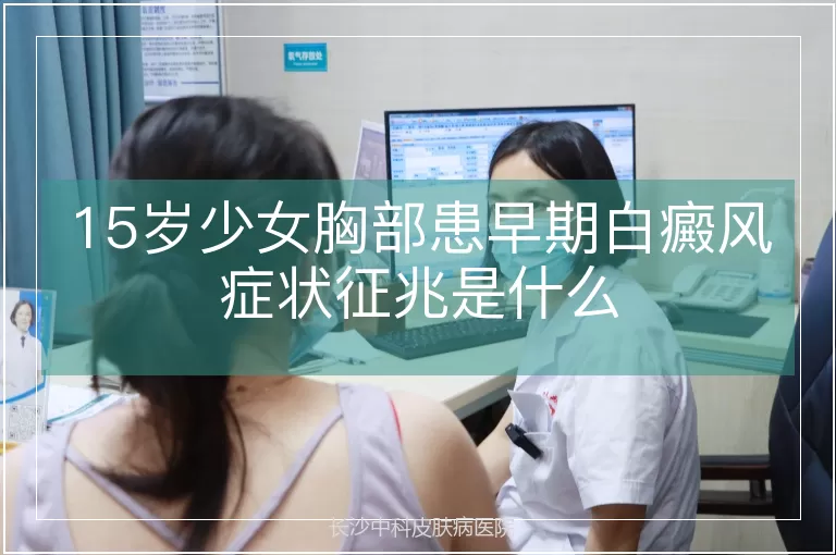 15岁少女胸部患早期白癜风症状征兆是什么