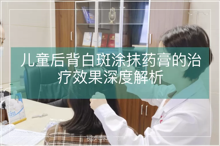 儿童后背白斑涂抹药膏的治疗效果深度解析