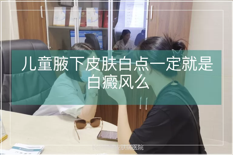 儿童腋下皮肤白点一定就是白癜风么