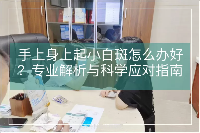 手上身上起小白斑怎么办好？专业解析与科学应对指南