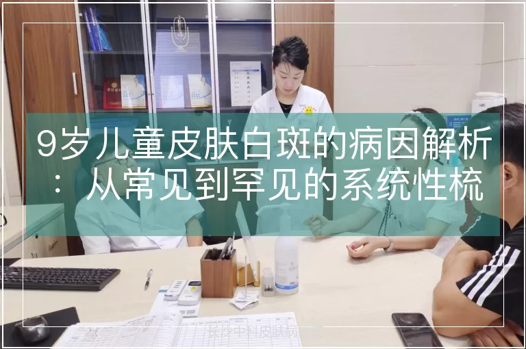 9岁儿童皮肤白斑的病因解析：从常见到罕见的系统性梳理
