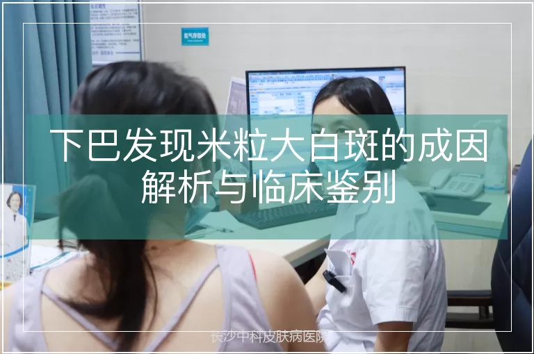 下巴发现米粒大白斑的成因解析与临床鉴别