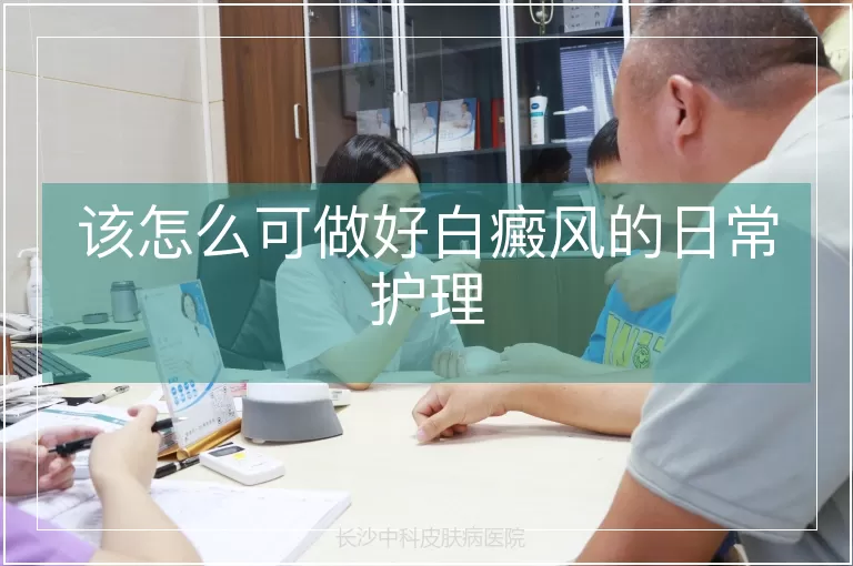 该怎么可做好白癜风的日常护理