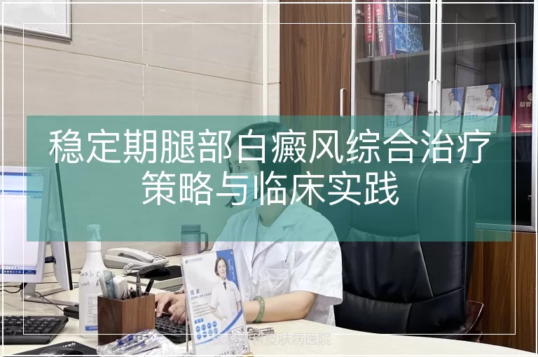 稳定期腿部白癜风综合治疗策略与临床实践