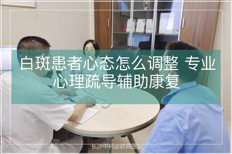 白斑患者心态怎么调整 专业心理疏导辅助康复